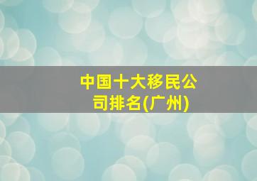 中国十大移民公司排名(广州)