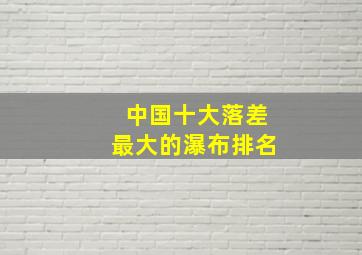 中国十大落差最大的瀑布排名