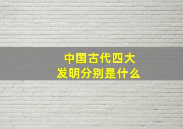 中国古代四大发明分别是什么