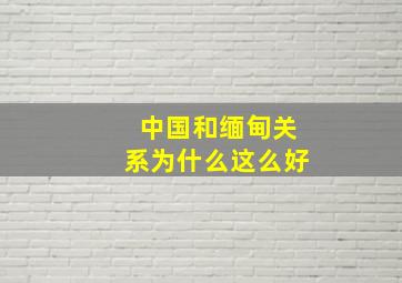 中国和缅甸关系为什么这么好