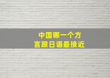 中国哪一个方言跟日语最接近