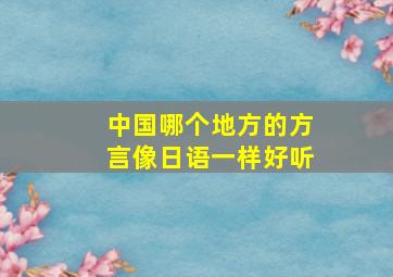 中国哪个地方的方言像日语一样好听