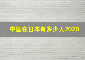 中国在日本有多少人2020