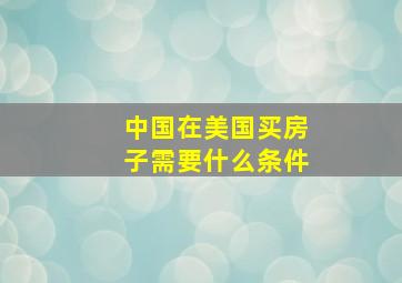 中国在美国买房子需要什么条件