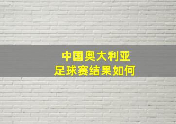 中国奥大利亚足球赛结果如何