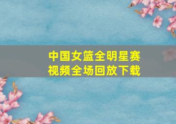 中国女篮全明星赛视频全场回放下载