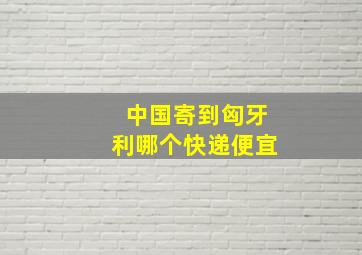 中国寄到匈牙利哪个快递便宜