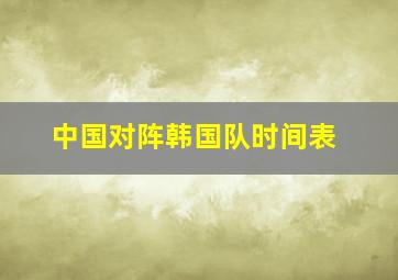 中国对阵韩国队时间表