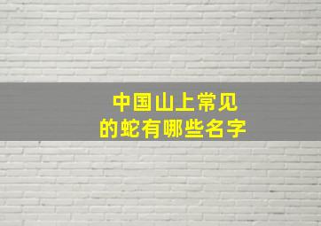 中国山上常见的蛇有哪些名字