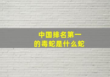 中国排名第一的毒蛇是什么蛇