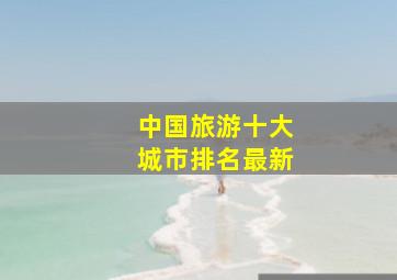 中国旅游十大城市排名最新