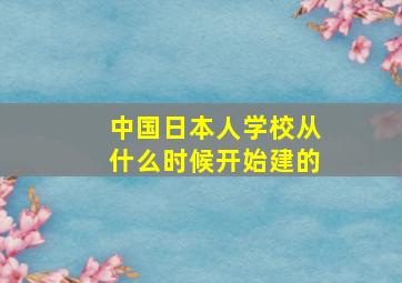 中国日本人学校从什么时候开始建的