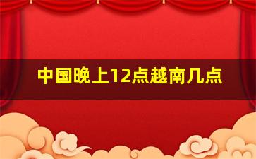 中国晚上12点越南几点