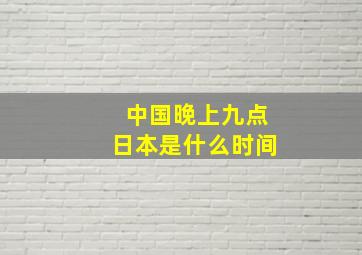 中国晚上九点日本是什么时间