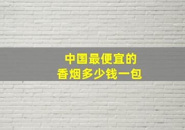 中国最便宜的香烟多少钱一包