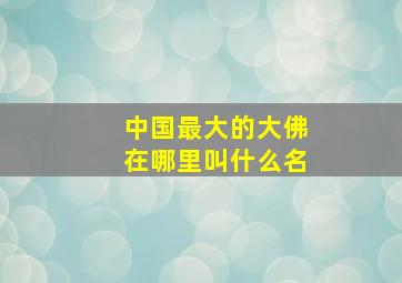 中国最大的大佛在哪里叫什么名