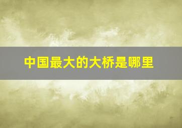 中国最大的大桥是哪里