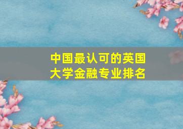 中国最认可的英国大学金融专业排名