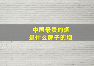 中国最贵的烟是什么牌子的烟