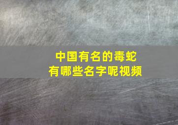 中国有名的毒蛇有哪些名字呢视频