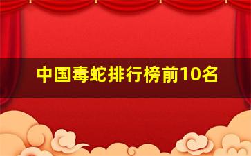 中国毒蛇排行榜前10名