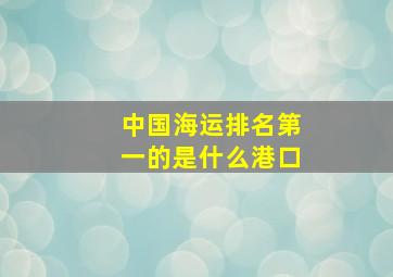 中国海运排名第一的是什么港口