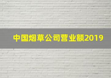 中国烟草公司营业额2019