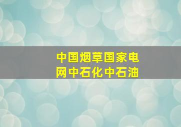 中国烟草国家电网中石化中石油