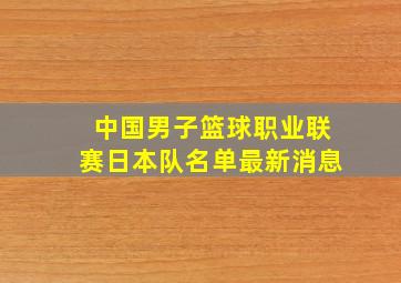 中国男子篮球职业联赛日本队名单最新消息