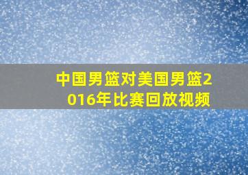 中国男篮对美国男篮2016年比赛回放视频