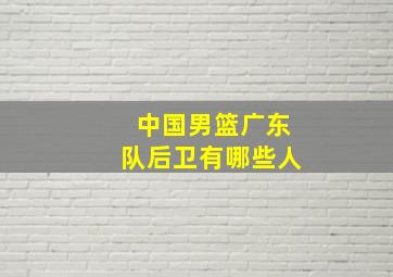 中国男篮广东队后卫有哪些人