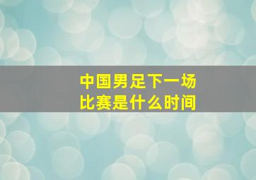 中国男足下一场比赛是什么时间