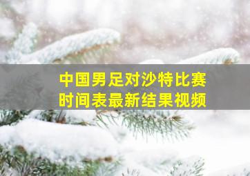 中国男足对沙特比赛时间表最新结果视频