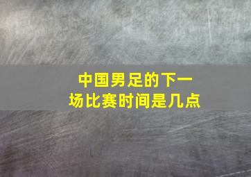 中国男足的下一场比赛时间是几点