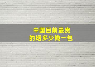 中国目前最贵的烟多少钱一包