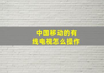 中国移动的有线电视怎么操作