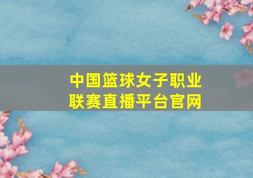 中国篮球女子职业联赛直播平台官网