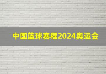 中国篮球赛程2024奥运会