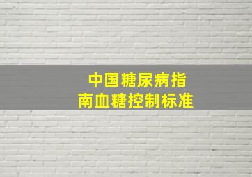 中国糖尿病指南血糖控制标准