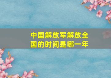 中国解放军解放全国的时间是哪一年