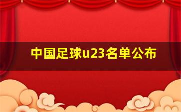 中国足球u23名单公布