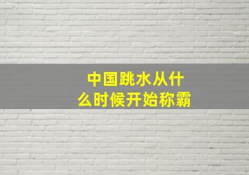 中国跳水从什么时候开始称霸