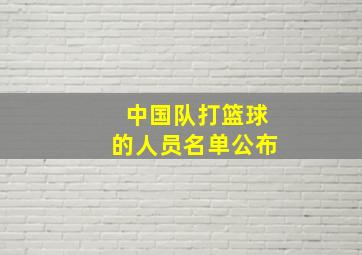 中国队打篮球的人员名单公布