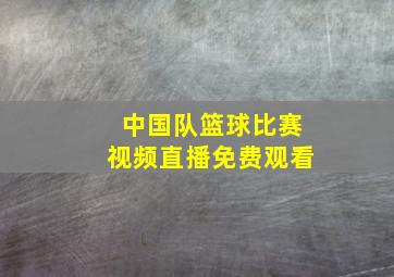 中国队篮球比赛视频直播免费观看