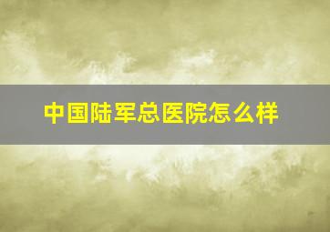 中国陆军总医院怎么样