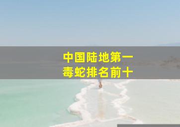 中国陆地第一毒蛇排名前十