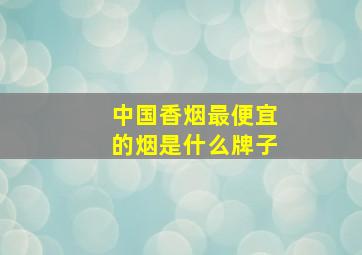 中国香烟最便宜的烟是什么牌子