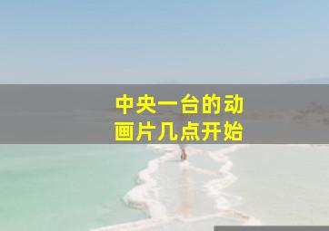 中央一台的动画片几点开始