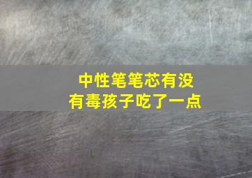 中性笔笔芯有没有毒孩子吃了一点