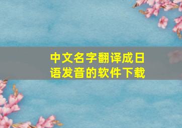 中文名字翻译成日语发音的软件下载